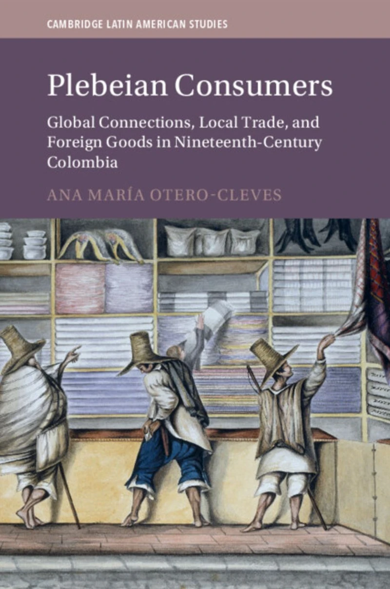 Plebeian Consumers: Global Connections, Local Trade, and Foreign Goods Nineteenth-Century Colombia