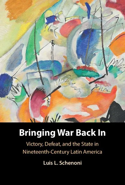 Bringing War Back In: Victory, Defeat, and the State Nineteenth-Century Latin America