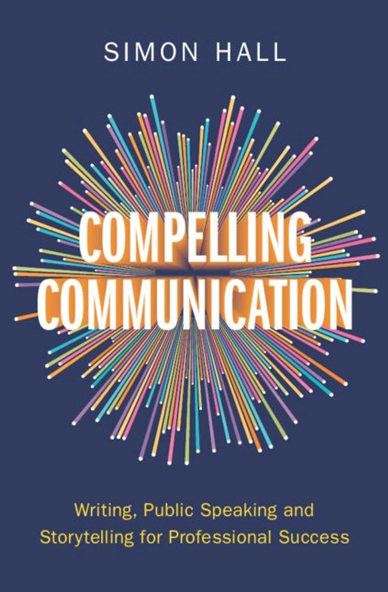 Compelling Communication: Writing, Public Speaking and Storytelling for Professional Success