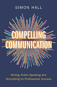 Compelling Communication: Writing, Public Speaking and Storytelling for Professional Success