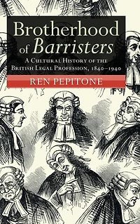Brotherhood of Barristers: A Cultural History the British Legal Profession, 1840-1940