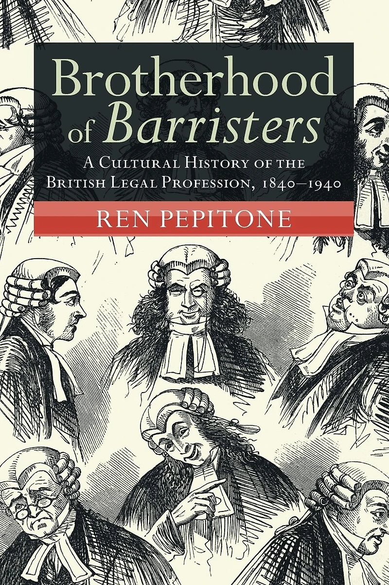 Brotherhood of Barristers: A Cultural History the British Legal Profession, 1840-1940