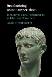Decolonizing Roman Imperialism: the Study of Rome, Romanization, and Postcolonial Lens