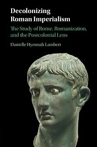 Decolonizing Roman Imperialism: the Study of Rome, Romanization, and Postcolonial Lens