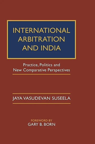 International Arbitration and India: Practice, Politics, New Comparative Perspectives