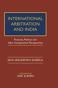 International Arbitration and India: Practice, Politics, New Comparative Perspectives