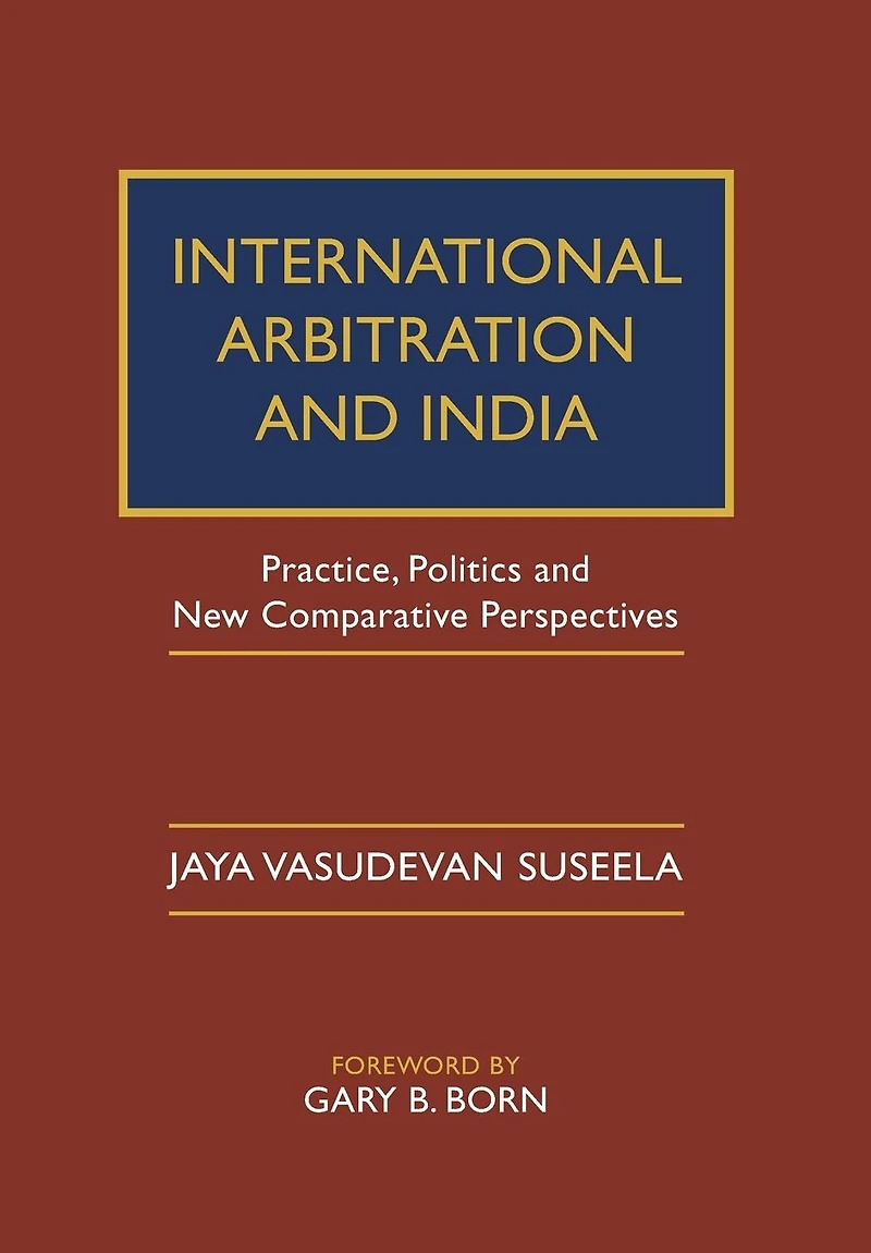 International Arbitration and India: Practice, Politics, New Comparative Perspectives