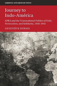 Journey to Indo-América: APRA and the Transnational Politics of Exile, Persecution, Solidarity, 1918-1945