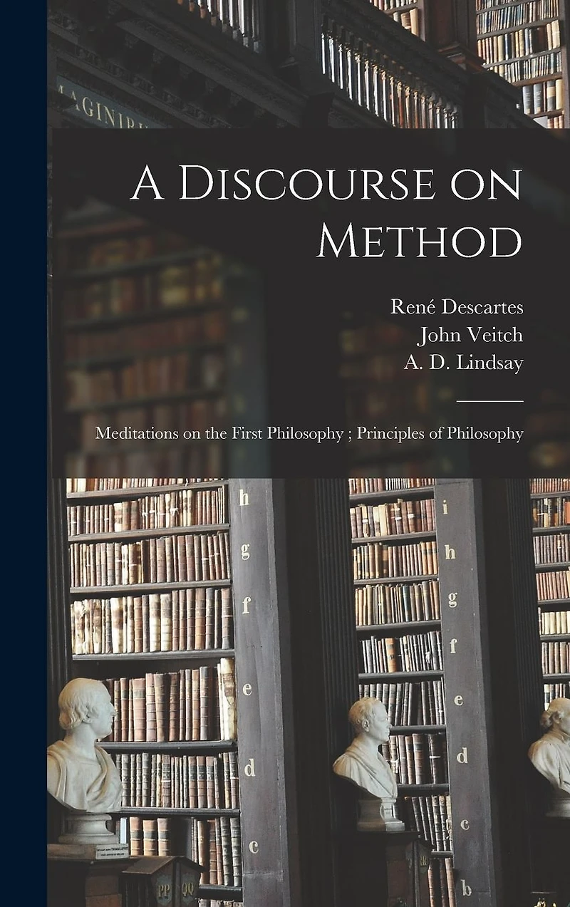 A Discourse on Method; Meditations on the First Philosophy; Principles of Philosophy
