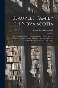 Blauvelt Family in Nova Scotia: Incl. All the Yarmouth County Lents and Many of the Van Nordens and Hatfields: With All These Lines Traced Back to Their Arrival in America in the Early 1600's.