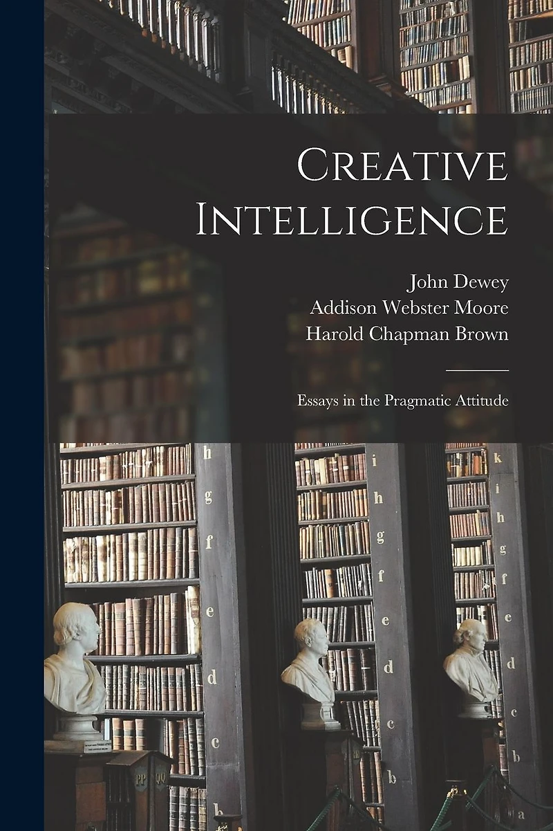 Creative Intelligence: Essays the Pragmatic Attitude