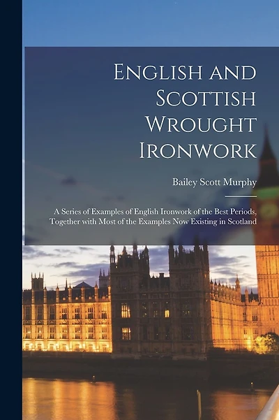 English and Scottish Wrought Ironwork; a Series of Examples of English Ironwork of the Best Periods, Together With Most of the Examples Now Existing in Scotland