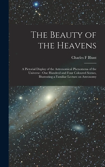 The Beauty of the Heavens: a Pictorial Display of the Astronomical Phenomena of the Universe: One Hundred and Four Coloured Scenes, Illustrating a Familiar Lecture on Astronomy