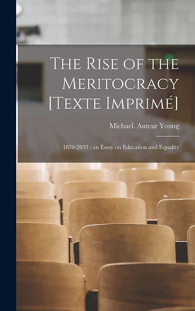 the Rise of Meritocracy [Texte Imprimé]: 1870-2033: an Essay on Education and Equality