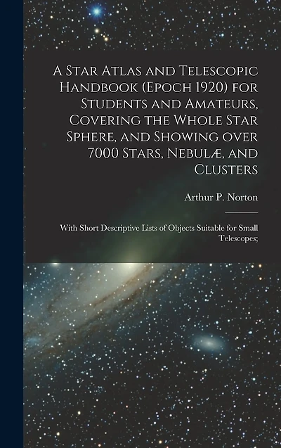 A Star Atlas and Telescopic Handbook (epoch 1920) for Students and Amateurs, Covering the Whole Star Sphere, and Showing Over 7000 Stars, NebulÃ¯Â¿Â½, and Clusters; With Short Descriptive Lists of Objects Suitable for Small Telescopes;