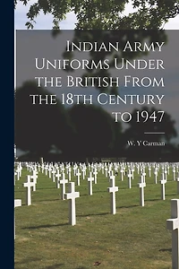Indian Army Uniforms Under the British From the 18th Century to 1947