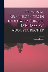 Personal Reminiscences India and Europe, 1830-1888, of Augusta Becher
