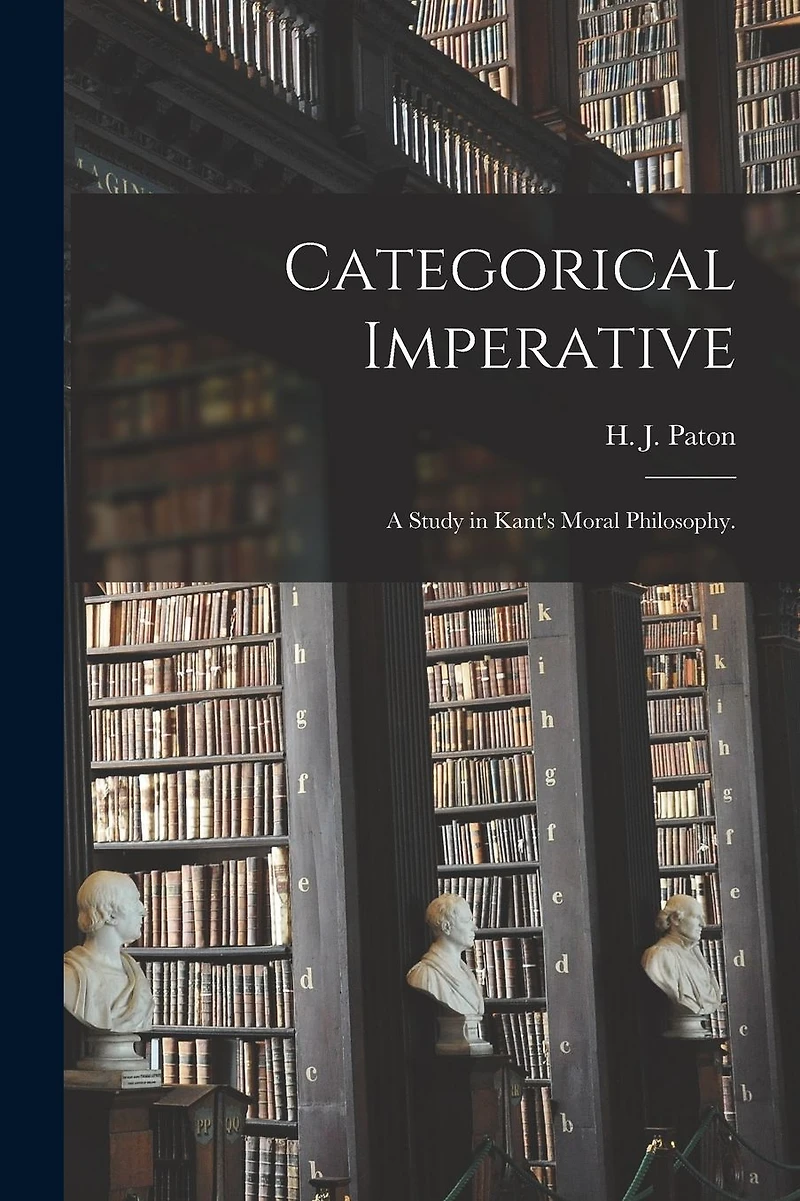 Categorical Imperative; a Study in Kant's Moral Philosophy.