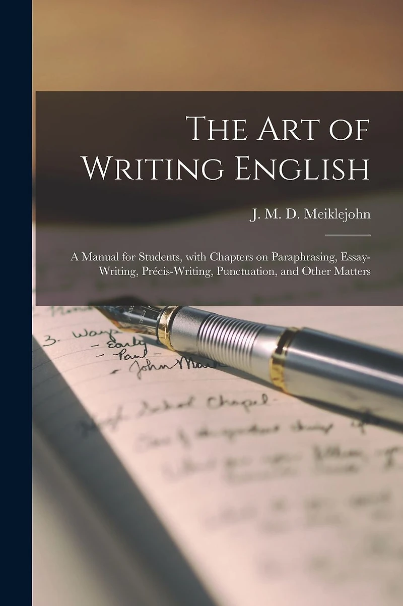 The Art of Writing English: a Manual for Students, With Chapters on Paraphrasing, Essay-writing, Précis-writing, Punctuation, and Other Matters