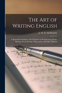 The Art of Writing English: a Manual for Students, With Chapters on Paraphrasing, Essay-writing, Précis-writing, Punctuation, and Other Matters