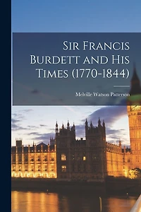 Sir Francis Burdett and His Times (1770-1844)