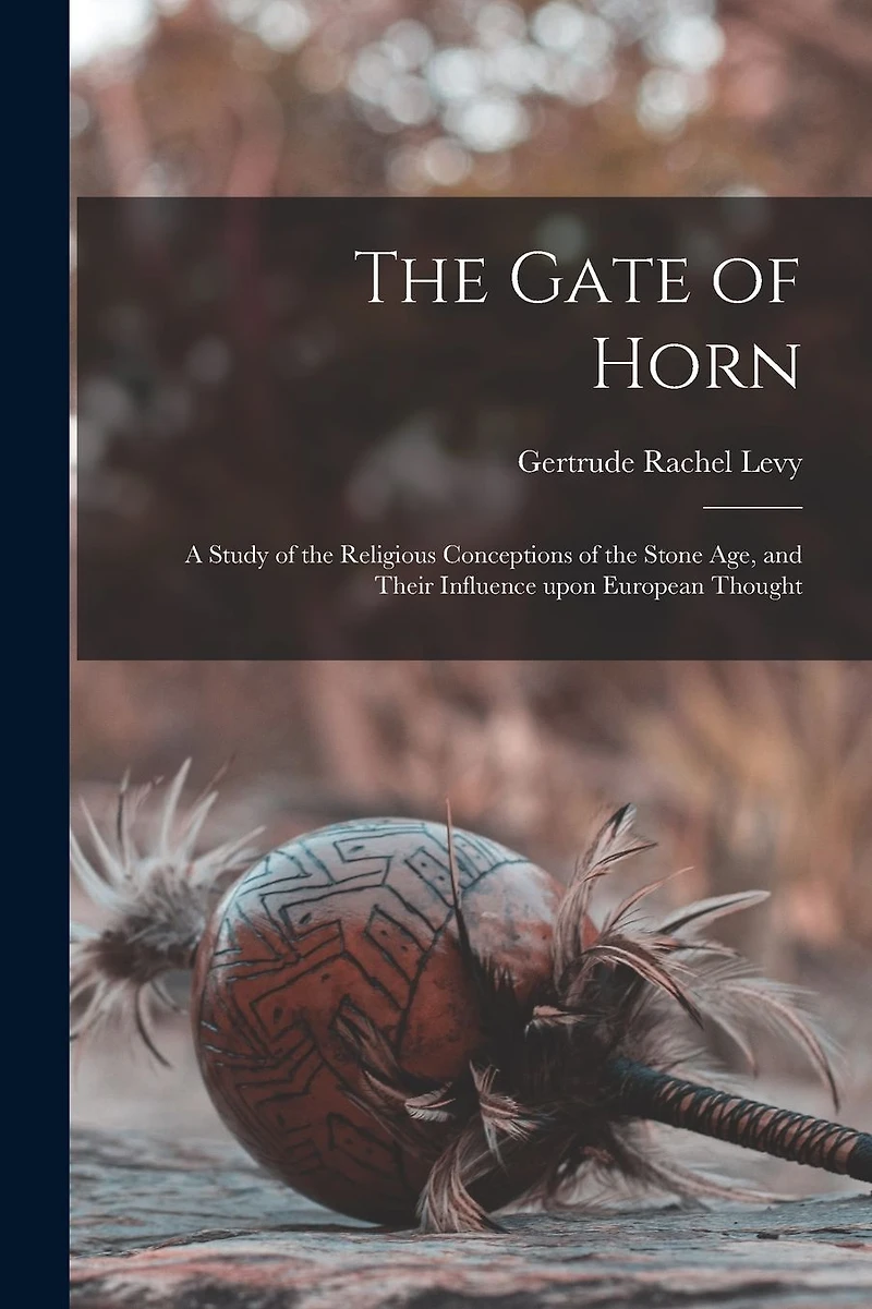 The Gate of Horn: a Study of the Religious Conceptions of the Stone Age, and Their Influence Upon European Thought