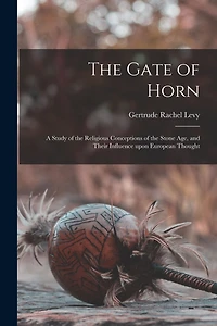 The Gate of Horn: a Study of the Religious Conceptions of the Stone Age, and Their Influence Upon European Thought