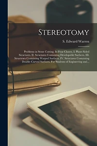 Stereotomy: Problems in Stone Cutting. In Four Classes. I. Plane-sided Structures. II. Structures Containing Developable Surfaces. III. Structrues Containing Warped Surfaces. IV. Structures Containing Double-curved Surfaces. For Students Of...