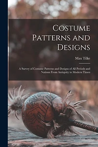 Costume Patterns and Designs: a Survey of Designs All Periods Nations From Antiquity to Modern Times