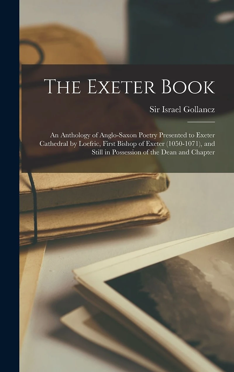 the Exeter Book: An Anthology of Anglo-Saxon Poetry Presented to Cathedral by Loefric, First Bishop (1050-1071), and Still Possession Dean Chapter