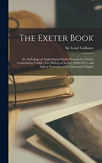the Exeter Book: An Anthology of Anglo-Saxon Poetry Presented to Cathedral by Loefric, First Bishop (1050-1071), and Still Possession Dean Chapter