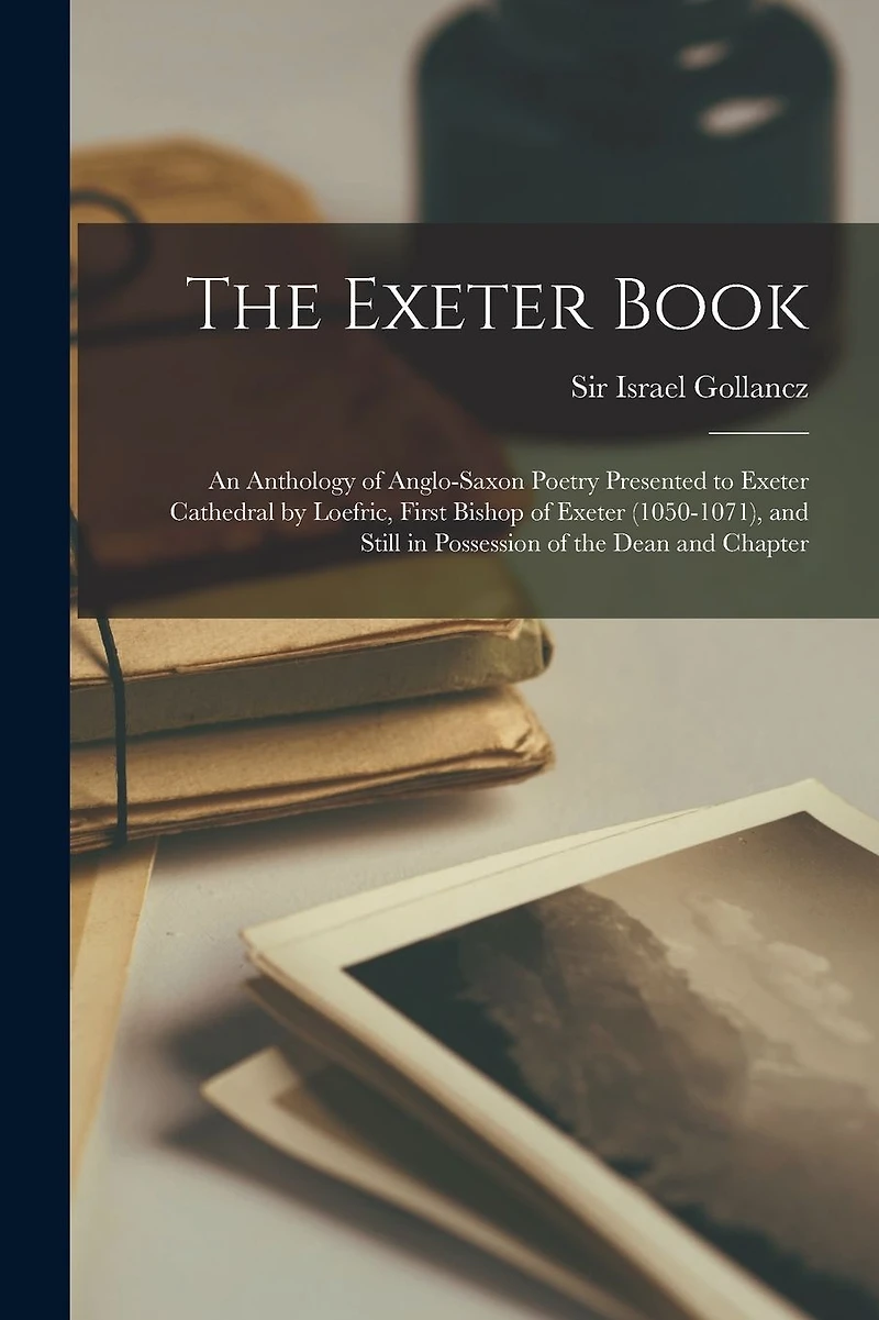 the Exeter Book: An Anthology of Anglo-Saxon Poetry Presented to Cathedral by Loefric, First Bishop (1050-1071), and Still Possession Dean Chapter