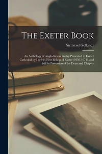 the Exeter Book: An Anthology of Anglo-Saxon Poetry Presented to Cathedral by Loefric, First Bishop (1050-1071), and Still Possession Dean Chapter