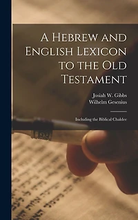 A Hebrew and English Lexicon to the Old Testament; Including Biblical Chaldee