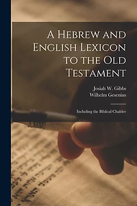 A Hebrew and English Lexicon to the Old Testament; Including Biblical Chaldee
