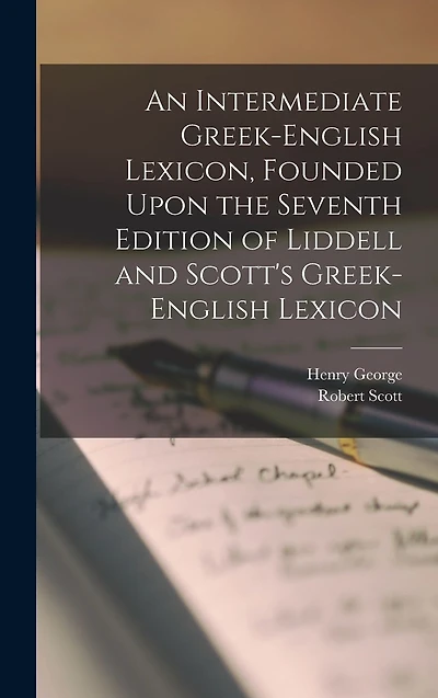 An Intermediate Greek-English Lexicon, Founded Upon the Seventh Edition of Liddell and Scott's Greek-English Lexicon