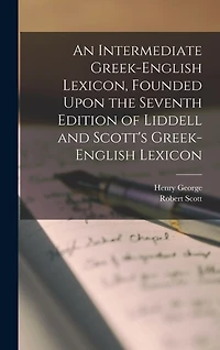 An Intermediate Greek-English Lexicon, Founded Upon the Seventh Edition of Liddell and Scott's Greek-English Lexicon