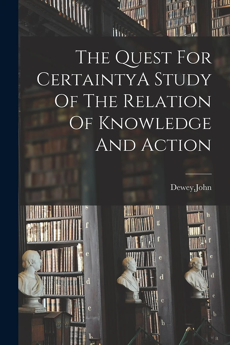 The Quest For CertaintyA Study Of Relation Knowledge And Action