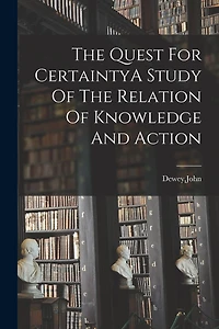 The Quest For CertaintyA Study Of Relation Knowledge And Action