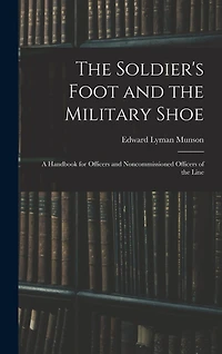 the Soldier's Foot and Military Shoe - A Handbook for Officers Non commissioned of Line