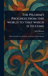 The Pilgrim's Progress: From This World to That Which Is Come