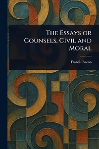 The Essays or Counsels, Civil and Moral