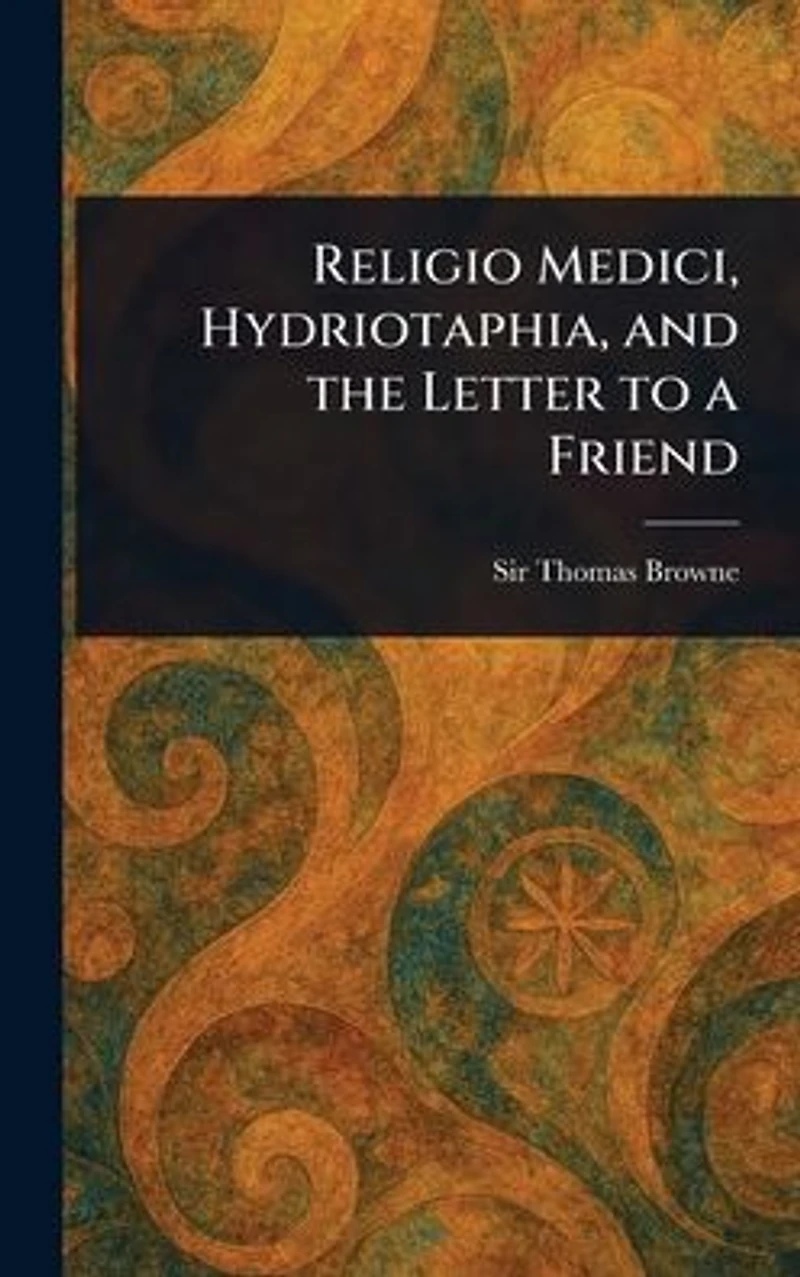 Religio Medici, Hydriotaphia, and the Letter to a Friend