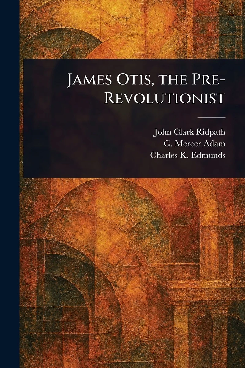 James Otis The Pre-Revolutionist