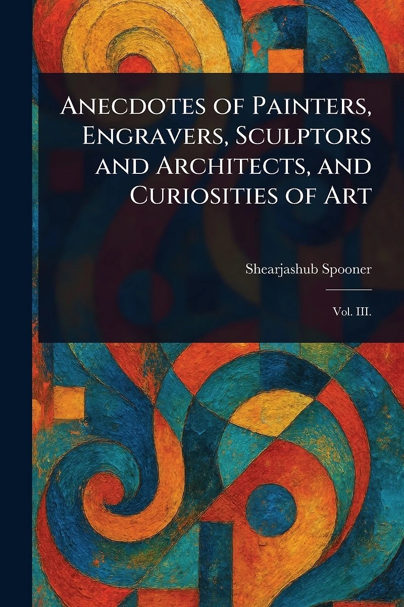 Anecdotes of Painters, Engravers, Sculptors and Architects, Curiosities Art