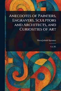 Anecdotes of Painters, Engravers, Sculptors and Architects, Curiosities Art