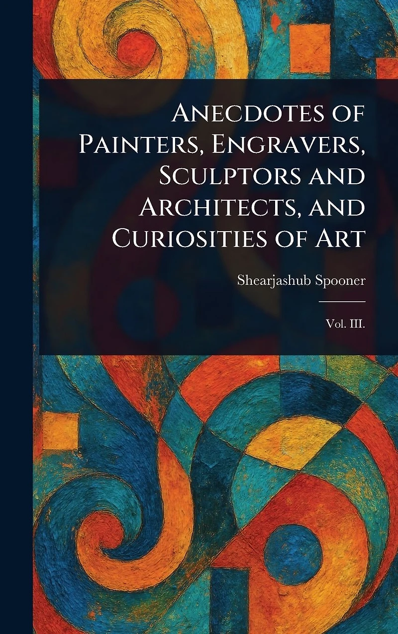 Anecdotes of Painters, Engravers, Sculptors and Architects, Curiosities Art