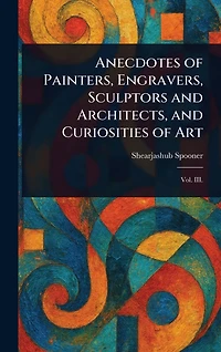 Anecdotes of Painters, Engravers, Sculptors and Architects, Curiosities Art