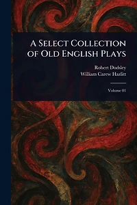 A Select Collection of Old English Plays