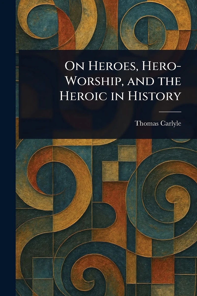 On Heroes, Hero Worship, and the Heroic History